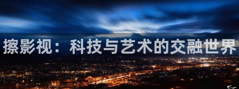 飘雪影院手机版在线观看：擦影视：科技与艺术的交融世界